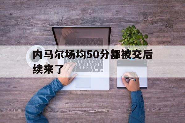 关于内马尔场均50分都被交后续来了的信息|多宝棋牌中国